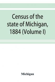 Census of the state of Michigan 1884 (Volume I)