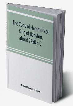 The Code of Hammurabi King of Babylon about 2250 B.C.