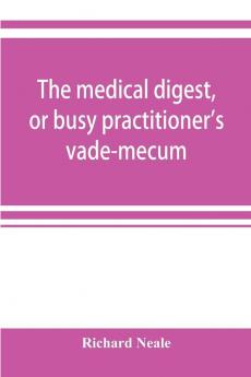 The medical digest or busy practitioner's vade-mecum; being a means of readily acquiring information upon the principal contributions to medical science during the last fifty years