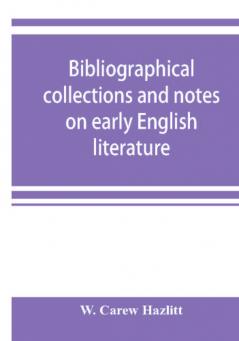 Bibliographical collections and notes on early English literature made during the years 1893-1903