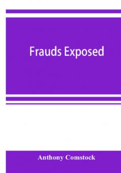 Frauds exposed; or How the people are deceived and robbed and youth corrupted