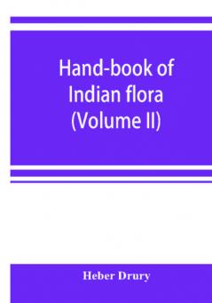 Hand-book of Indian flora; being a guide to all the flowering plants hitherto described as indigenous to the continent of India (Volume II)