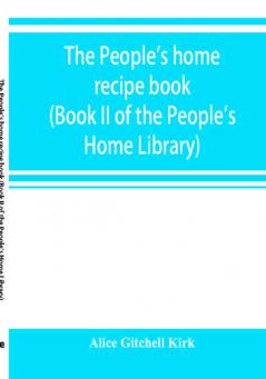 The people's home recipe book (Book II of the People's Home Library)