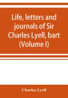 Life letters and journals of Sir Charles Lyell bart (Volume I)