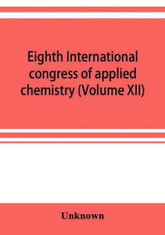 Eighth International congress of applied chemistry Washington and New York September 4 to 13 1912 (Volume XII)