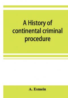 A history of continental criminal procedure with special reference to France