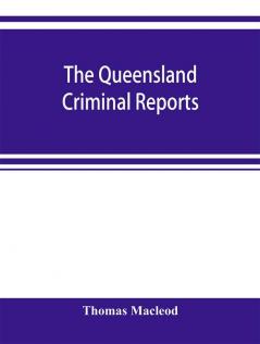 The Queensland criminal reports : being a reprint of all criminal cases reported in the Supreme Court reports vols. 1 to 5 (1860-1881) the Queensland law journal a