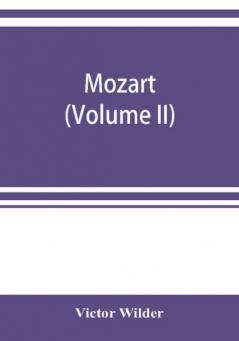 Mozart; the story of his life as man and artist according to authentic documents & other sources (Volume II)