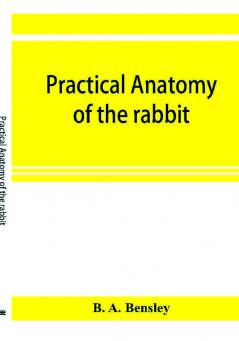 Practical anatomy of the rabbit; an elementary laboratory textbook in mammalian anatomy