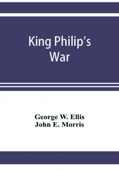 King Philip's war; based on the archives and records of Massachusetts Plymouth Rhode Island and Connecticut and contemporary letters and accounts with biographical and topographical notes