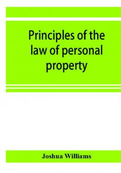 Principles of the law of personal property intended for the use of students in conveyancing