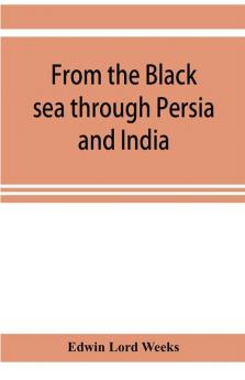 From the Black sea through Persia and India