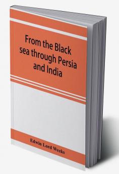 From the Black sea through Persia and India