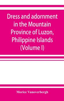 Dress and adornment in the Mountain Province of Luzon Philippine Islands (Volume I)