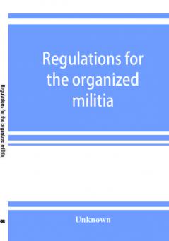 Regulations for the organized militia under the Constitution and the laws of the United States 1910