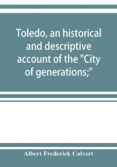 Toledo an historical and descriptive account of the City of generations;