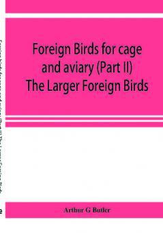 Foreign birds for cage and aviary (Part II) The Larger Foreign Birds