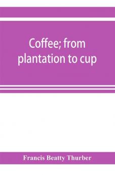 Coffee; from plantation to cup. A brief history of coffee production and consumption. With an appendix containing letters written during a trip to the coffee plantations of the East and through the coffee consuming countries of Europe