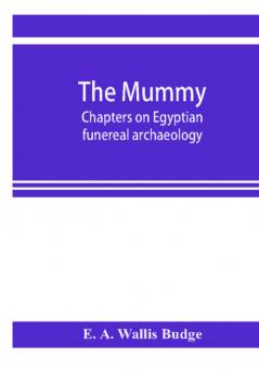 The mummy; chapters on Egyptian funereal archaeology