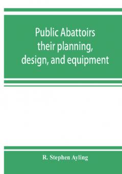 Public abattoirs; their planning design and equipment