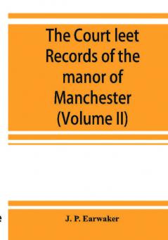 The Court leet records of the manor of Manchester from the year 1552 to the year 1686 and from the year 1731 to the year 1846 (Volume II)