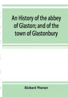 An history of the abbey of Glaston; and of the town of Glastonbury