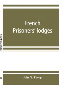 French prisoners' lodges. A brief account of twenty-six lodges and chapters of freemasons established and conducted by French prisoners of war in England and elsewhere between 1756 and 1814. Illustrated by eighteen plates consisting of facsimiles of or