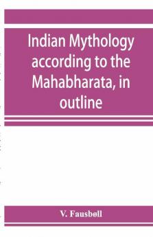 Indian Mythology According To The MahāBhāRata In Outline
