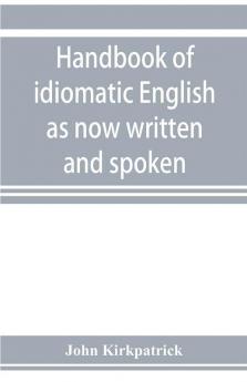 Handbook of idiomatic English as now written and spoken