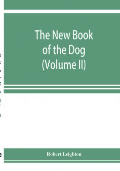 The new book of the dog; a comprehensive natural history of British dogs and their foreign relatives with chapters on law breeding kennel management and veterinary treatment (Volume II)