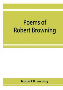 Poems of Robert Browning containing Dramatic lyrics Dramatic romances Men and women dramas Pauline Paracelsus Christmas-eve and Easter-day Sordello and Dramatis personae