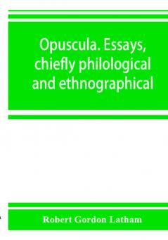 Opuscula. Essays chiefly philological and ethnographical