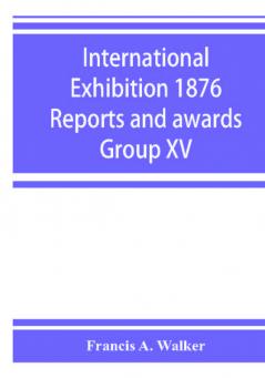 International Exhibition 1876 Reports and awards Group XV