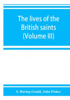 The lives of the British saints; the saints of Wales and Cornwall and such Irish saints as have dedications in Britain (Volume III)