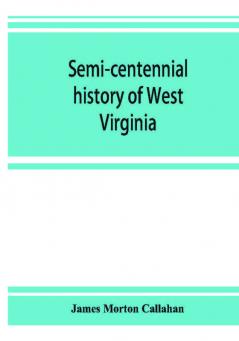 Semi-centennial history of West Virginia with special articles on development and resources