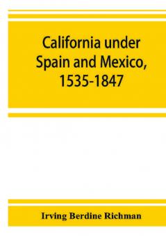 California under Spain and Mexico 1535-1847; a contribution toward the history of the Pacific coast of the United States based on original sources (chiefly manuscript) in the Spanish and Mexican archives and other repositories