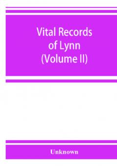 Vital records of Lynn Massachusetts to the end of the year 1849 (Volume II) Marriages and Deaths