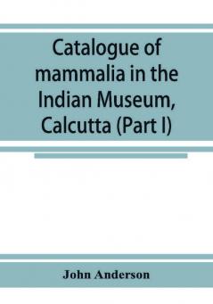 Catalogue of mammalia in the Indian Museum Calcutta (Part I) Primates Prosimiae Chiroptera and Insectivora.