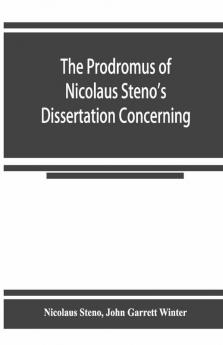 The Prodromus Of Nicolaus Steno'S Dissertation Concerning A Solid Body Enclosed By Process Of Nature Within A Solid; An English Version With An Introduction And Explanatory Notes