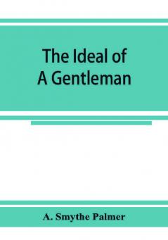 The ideal of a gentleman; or A mirror for gentlefolks a portrayal in literature from the earliest times