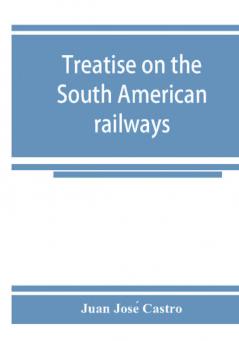 Treatise on the South American railways and the great international lines