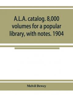 A.L.A. catalog. 8000 volumes for a popular library with notes. 1904