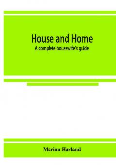 House and home : a complete housewife's guide