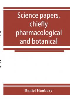 Science papers chiefly pharmacological and botanical