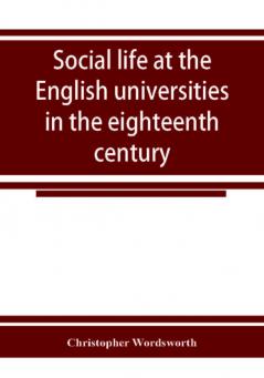 Social life at the English universities in the eighteenth century