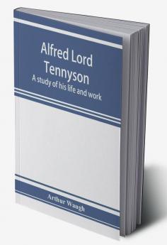 Alfred Lord Tennyson; a study of his life and work