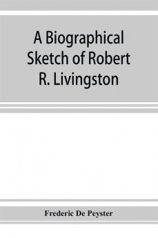 A biographical sketch of Robert R. Livingston. Read before the N. Y. Historical Society October 3 1876