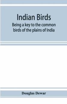 Indian Birds; Being A Key To The Common Birds Of The Plains Of India