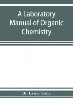 A laboratory manual of organic chemistry a compendium of laboratory methods for the use of chemists physicians and pharmacists