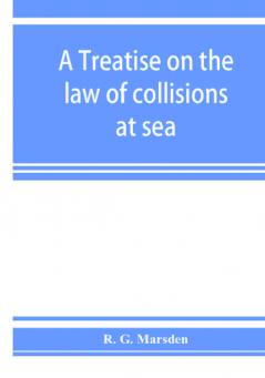 A treatise on the law of collisions at sea